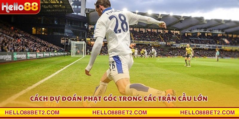 Cách dự đoán phạt góc trong các trận cầu lớn 