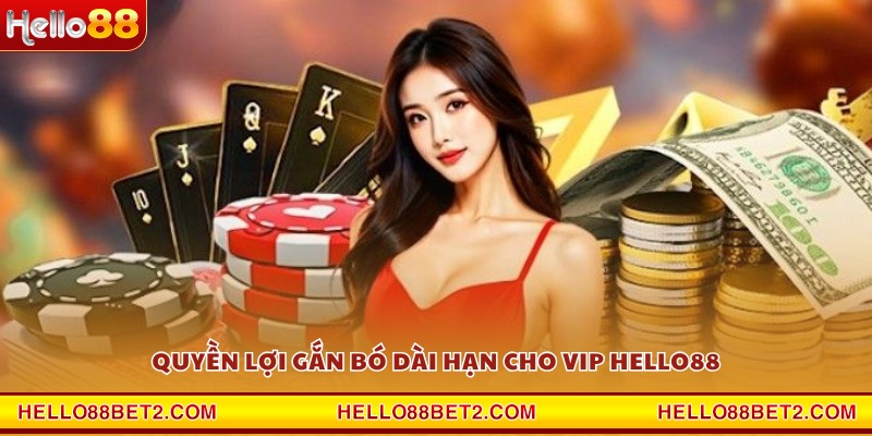 Quyền lợi gắn bó dài hạn cho VIP Hello88